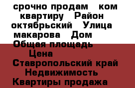 срочно продам 1 ком квартиру › Район ­ октябрьский › Улица ­ макарова › Дом ­ 26 › Общая площадь ­ 50 › Цена ­ 1 750 000 - Ставропольский край Недвижимость » Квартиры продажа   